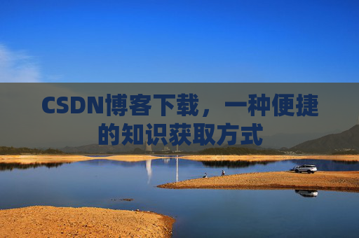 CSDN博客下载,一种便捷的知识获取方式